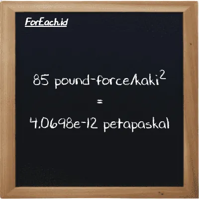 85 pound-force/kaki<sup>2</sup> setara dengan 4.0698e-12 petapaskal (85 lbf/ft<sup>2</sup> setara dengan 4.0698e-12 PPa)